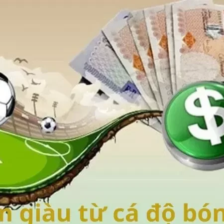 Làm giàu từ cá độ bóng đá và những kinh nghiệm kiếm tiền nhanh