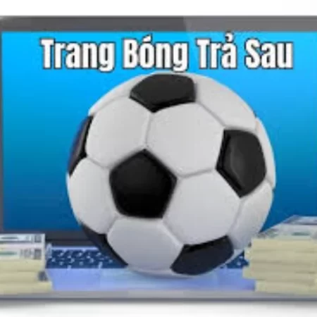 Tìm hiểu về trang cá độ trả sau cùng những ưu điểm nổi trội